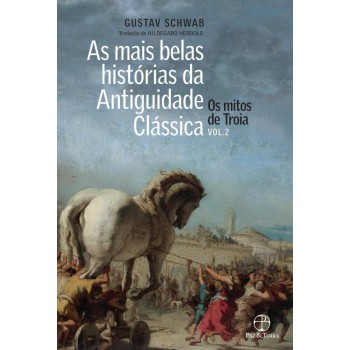 As Mais Belas Histórias Da Antiguidade Clássica: Os Mitos De Troia (vol. 2)