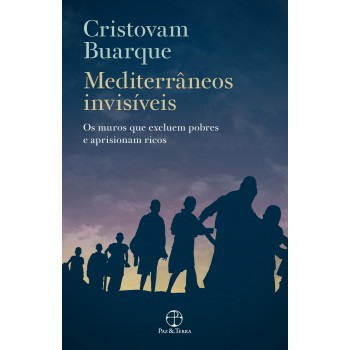 Mediterrâneos Invisíveis: Os Muros Que Excluem Pobres E Aprisionam Ricos: Os Muros Que Excluem Pobres E Aprisionam Ricos