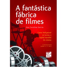 A Fantástica Fábrica De Filmes: Como Hollywood Se Tornou A Capital Mundial Do Cinema