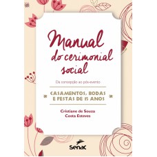 Manual Do Cerimonial Social: Da Concepção Ao Pós-evento-casamentos, Bodas E Festas De 15 Anos