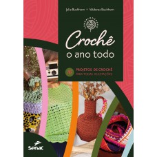 Crochê O Ano Todo: 16 Projetos Para Todas As Estações