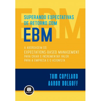 Superando Expectativas De Retorno Com Ebm: A Abordagem Do Expectations-based Management Para Criar E Incrementar Valor Para A Empresa E O Acionista