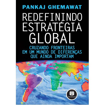 Redefinindo Estratégia Global: Cruzando Fronteiras Em Um Mundo De Diferenças Que Ainda Importam