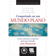 Competindo Em Um Mundo Plano: Como Construir Empresas Para Um Mundo Sem Fronteiras