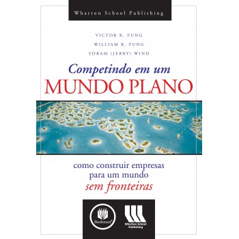 Competindo Em Um Mundo Plano: Como Construir Empresas Para Um Mundo Sem Fronteiras