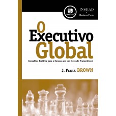 O Executivo Global: Conselhos Práticos Para O Sucesso Em Um Mercado Transcultural