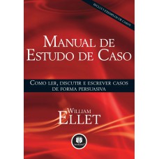 Manual De Estudo De Caso: Como Ler, Discutir E Escrever Casos De Forma Persuasiva