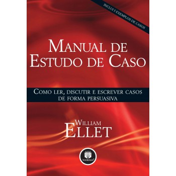 Manual De Estudo De Caso: Como Ler, Discutir E Escrever Casos De Forma Persuasiva