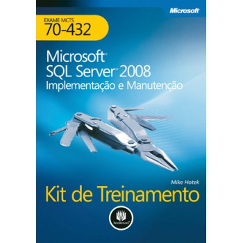 Microsoft Sql Server 2008: Implementação E Manutenção: Kit De Treinamento Mcts (exame 70-432)