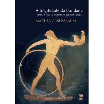 A Fragilidade Da Bondade: Fortuna E ética Na Tragédia E Na Filosofia Grega