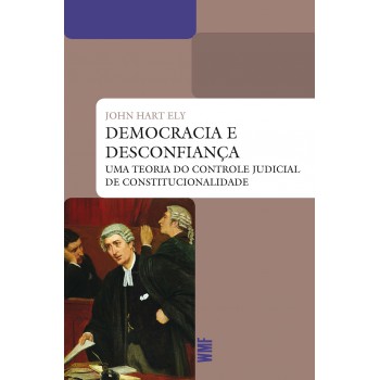 Democracia E Desconfiança: Uma Teoria Do Controle Judicial Da Constitucionalidade