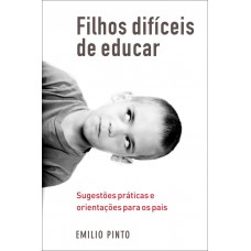 Filhos Difíceis De Educar: Sugestões Práticas E Orientações Para Os Pais