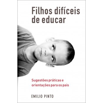 Filhos Difíceis De Educar: Sugestões Práticas E Orientações Para Os Pais