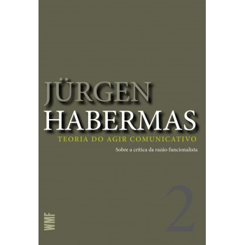 Teoria Do Agir Comunicativo - Vol. 2: Sobre A Crítica Da Razão Funcionalista