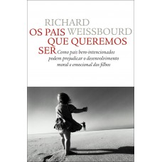 Os Pais Que Queremos Ser: Como Pais Bem-intencionados Podem Prejudicar O Desenvolvimento Moral E Emocional Dos Filhos