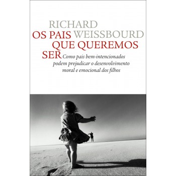 Os Pais Que Queremos Ser: Como Pais Bem-intencionados Podem Prejudicar O Desenvolvimento Moral E Emocional Dos Filhos