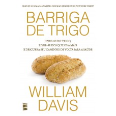 Barriga De Trigo: Livre-se Do Trigo, Livre-se Dos Quilos A Mais E Descubra Seu Caminho De Volta Para Saúde