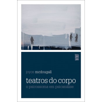 Teatros Do Corpo: O Psicossoma Em Psicanálise