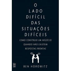 O Lado Difícil Das Situações Difíceis: Como Constuir Um Negócio Quando Não Existem Respostas Prontas