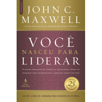 Você Nasceu Para Liderar (edição Comemorativa De 25 Anos - Atualizada E Expandida): O Maior Treinador De Líderes Da Atualidade Ensina Os Segredos Para Desenvolver O Líder Que Existe Em Você