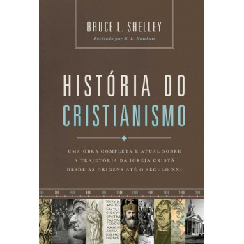 História Do Cristianismo: Uma Obra Completa E Atual Sobre A Trajetória Da Igreja Cristã Desde As Origens Até O Século Xxi