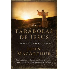 As Parábolas De Jesus Comentadas Por John Macarthur: Os Mistérios Do Reino De Deus Revelados Nas Histórias Contadas Pelo Salvador