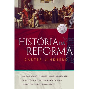 História Da Reforma: Um Dos Acontecimentos Mais Importantes Da História Do Cristianismo Em Uma Narrativa Clara E Envolvente