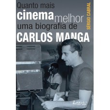 Quanto Mais Cinema Melhor - Uma Biografia De Carlos Manga