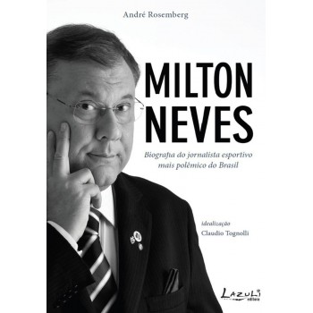 Milton Neves - Biografia Do Jornalista Esportivo Mais Polêmico Do Brasil