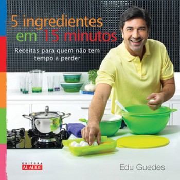 5 Ingredientes Em 15 Minutos: Receitas Para Quem Não Tem Tempo A Perder