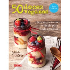 50 Doces Veganos: Delícias Fáceis E Práticas Para Todos Os Dias