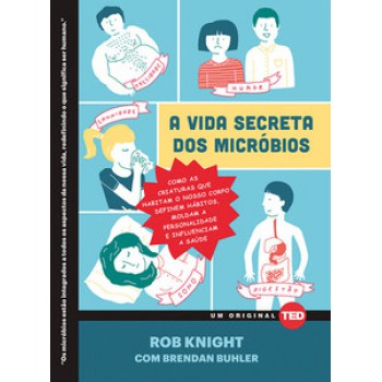 A Vida Secreta Dos Micróbios: Como As Criaturas Que Habitam O Nosso Corpo Definem Hábitos, Moldam A Personalidade E Influenciam A Saúde  