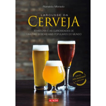 Larousse Da Cerveja: A História E As Curiosidades De Uma Das Bebidas Mais Populares Do Mundo