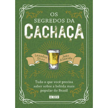 Os Segredos Da Cachaça: Tudo O Que Você Precisa Saber Sobre A Bebida Mais Popular Do Brasil