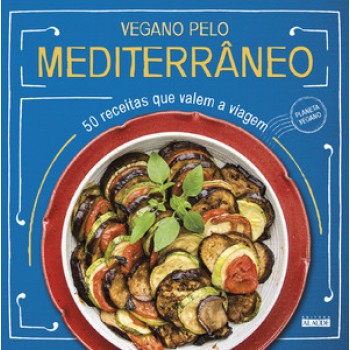 Vegano Pelo Mediterrâneo: 50 Receitas Que Valem A Viagem