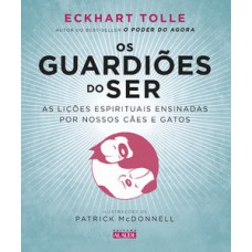 Os Guardiões Do Ser: As Lições Espirituais Ensinadas Por Nossos Cães E Gatos