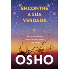 Encontre A Sua Verdade: Meditações E Reflexões Sobre Os Mistérios Da Vida E A Felicidade