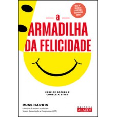 A Armadilha Da Felicidade: Pare De Sofrer E Comece A Viver