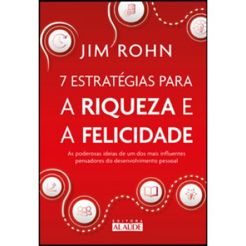 7 Estratégias Para A Riqueza E A Felicidade: As Poderosas Ideias De Um Dos Mais Influentes Pensadores Do Desenvolvimento Pessoal