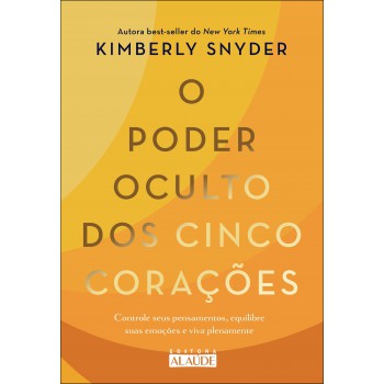 O Poder Oculto Dos Cinco Corações: Controle Seus Pensamentos, Equilibre Suas Emoções E Viva Plenamente