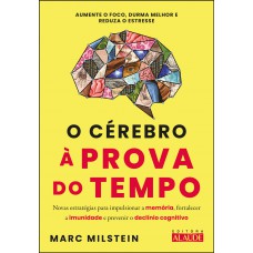 O Cérebro à Prova Do Tempo: Novas Estratégias Para Impulsionar A Memória, Fortalecer A Imunidade E Prevenir O Declínio Cognitivo