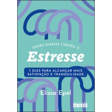 Doses Diárias Contra O Estresse: 7 Dias Para Alcançar Mais Satisfação E Tranquilidade