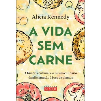 A Vida Sem Carne: A Hist-ria Cultural E O Uturo Culinário Da Alimentação à Base De Plantas