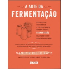 A Arte Da Fermentação: Explore Os Conceitos E Processos Essenciais Da Fermentação Praticados Ao Redor Do Mundo