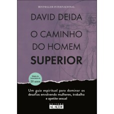 O Caminho Do Homem Superior: Um Guia Espiritual Para Dominar Os Desaios Envolvendo Mulheres, Trabalho E Apetite Sexual