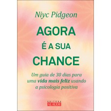 Agora é A Sua Chance: Um Guia De 30 Dias Para Uma Vida Mais Eliz Usando A Psicologia Positiva