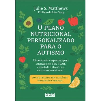 O Plano Nutricional Personalizado Para O Autismo: Alimentando A Esperança Para Crianças Com Tea, Tdah, Ansiedade E Atrasos No Neurodesenvolvimento
