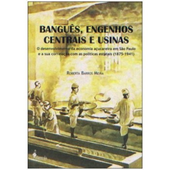 Banguês, Engenhos Centrais E Usinas: O Desenvolvimento Da Economia Açucareira Em São Paulo E A Sua Correlação Com As Políticas Estatais (1875-1941)