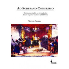 Ao Soberano Congresso: Direitos Do Cidadão Na Formação Do Estado Imperial Brasileiro (1822-1831)