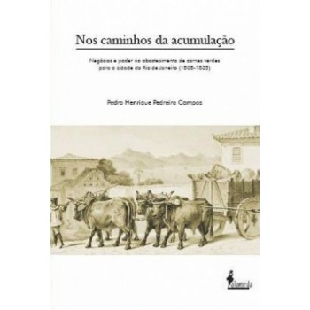 Nos Caminhos Da Acumulação: Negócios E Poder No Abastecimento De Carnes Verdes Para A Cidade Do Rio De Janeiro (1808-1835)